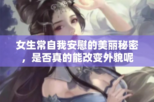 女生常自我安慰的美丽秘密，是否真的能改变外貌呢