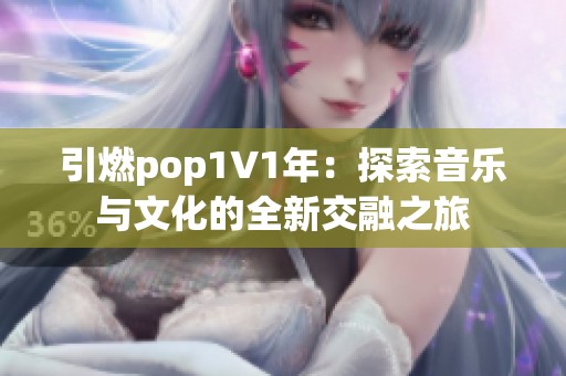 引燃pop1∨1年：探索音乐与文化的全新交融之旅