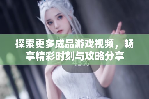 探索更多成品游戏视频，畅享精彩时刻与攻略分享