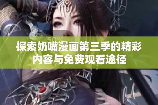 探索奶嘴漫画第三季的精彩内容与免费观看途径