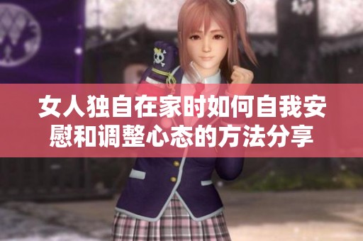 女人独自在家时如何自我安慰和调整心态的方法分享