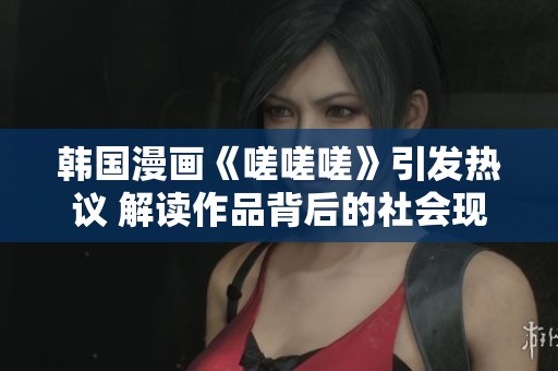韩国漫画《嗟嗟嗟》引发热议 解读作品背后的社会现象
