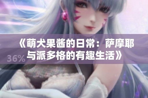 《萌犬果酱的日常：萨摩耶与派多格的有趣生活》