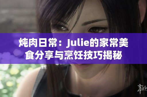 炖肉日常：Julie的家常美食分享与烹饪技巧揭秘