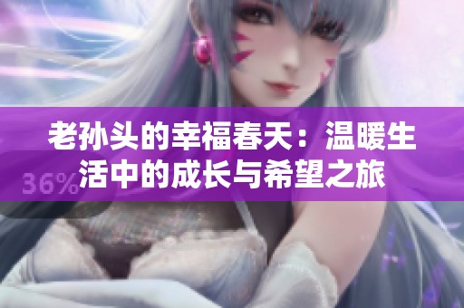 老孙头的幸福春天：温暖生活中的成长与希望之旅