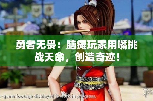勇者无畏：脑瘫玩家用嘴挑战天命，创造奇迹！