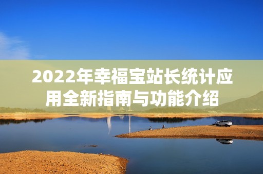 2022年幸福宝站长统计应用全新指南与功能介绍