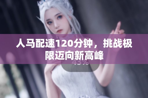 人马配速120分钟，挑战极限迈向新高峰