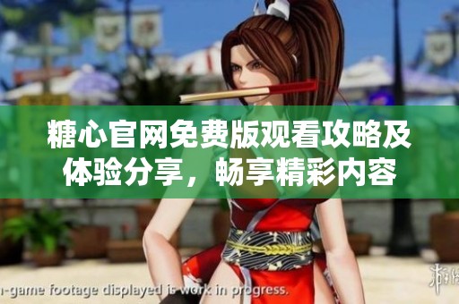 糖心官网免费版观看攻略及体验分享，畅享精彩内容