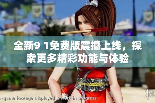 全新9 1免费版震撼上线，探索更多精彩功能与体验