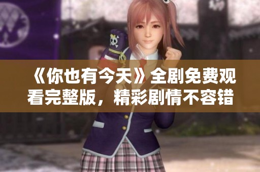 《你也有今天》全剧免费观看完整版，精彩剧情不容错过