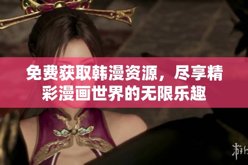 免费获取韩漫资源，尽享精彩漫画世界的无限乐趣