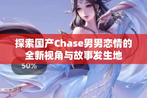 探索国产Chase男男恋情的全新视角与故事发生地