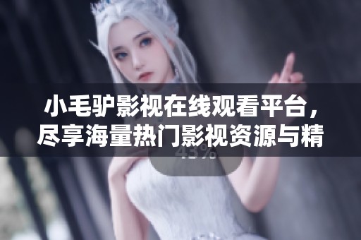 小毛驴影视在线观看平台，尽享海量热门影视资源与精彩内容