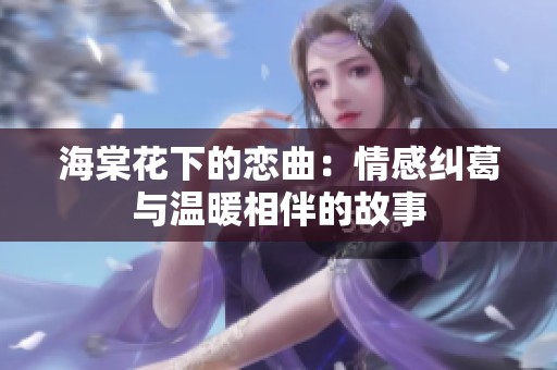 海棠花下的恋曲：情感纠葛与温暖相伴的故事