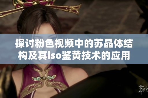 探讨粉色视频中的苏晶体结构及其iso鉴黄技术的应用