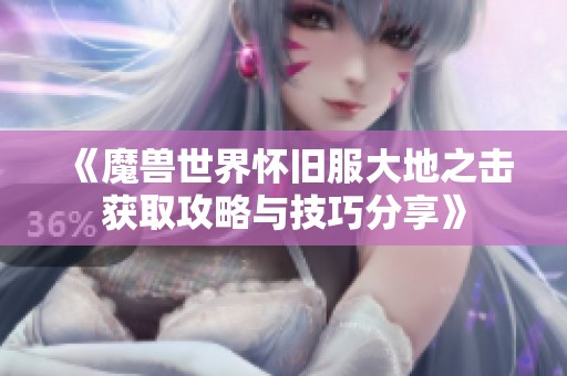 《魔兽世界怀旧服大地之击获取攻略与技巧分享》