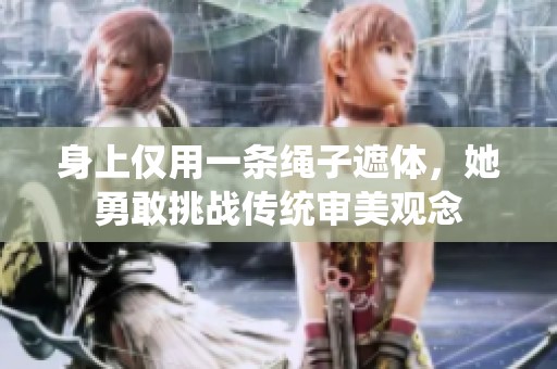 身上仅用一条绳子遮体，她勇敢挑战传统审美观念