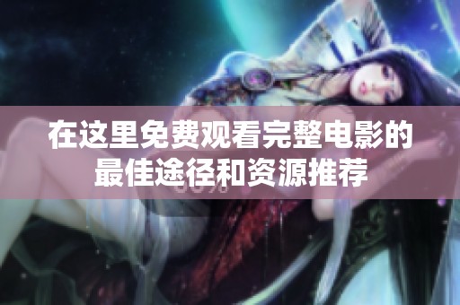 在这里免费观看完整电影的最佳途径和资源推荐