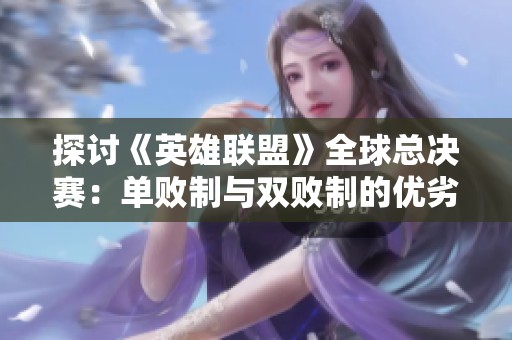 探讨《英雄联盟》全球总决赛：单败制与双败制的优劣对比
