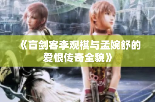 《盲剑客李观棋与孟婉舒的爱恨传奇全貌》