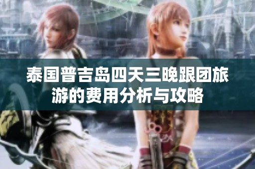 泰国普吉岛四天三晚跟团旅游的费用分析与攻略