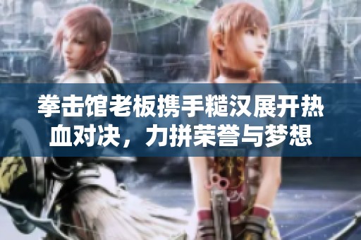拳击馆老板携手糙汉展开热血对决，力拼荣誉与梦想