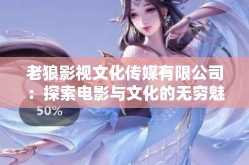 老狼影视文化传媒有限公司：探索电影与文化的无穷魅力