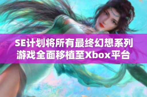 SE计划将所有最终幻想系列游戏全面移植至Xbox平台