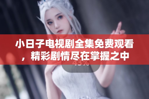 小日子电视剧全集免费观看，精彩剧情尽在掌握之中