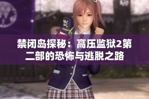 禁闭岛探秘：高压监狱2第二部的恐怖与逃脱之路