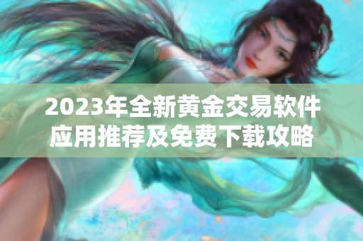 2023年全新黄金交易软件应用推荐及免费下载攻略