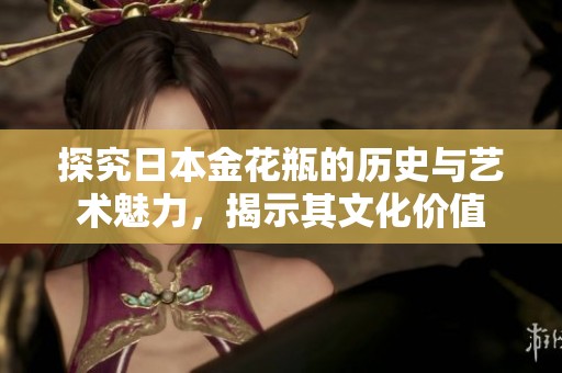 探究日本金花瓶的历史与艺术魅力，揭示其文化价值