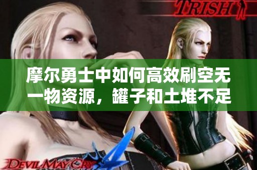 摩尔勇士中如何高效刷空无一物资源，罐子和土堆不足怎么办？