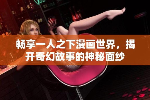 畅享一人之下漫画世界，揭开奇幻故事的神秘面纱