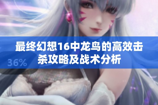 最终幻想16中龙鸟的高效击杀攻略及战术分析