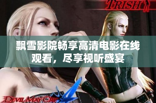 飘雪影院畅享高清电影在线观看，尽享视听盛宴