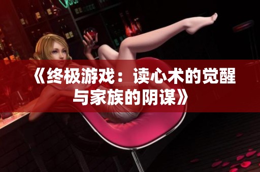 《终极游戏：读心术的觉醒与家族的阴谋》