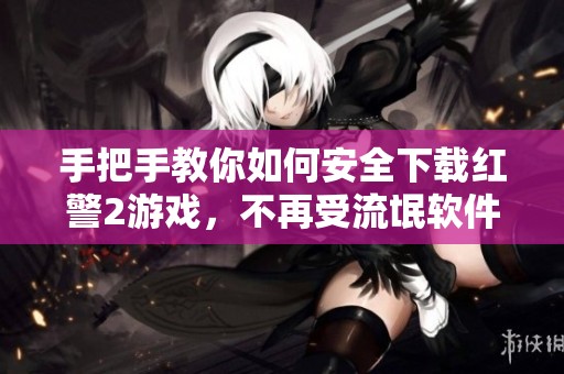 手把手教你如何安全下载红警2游戏，不再受流氓软件困扰