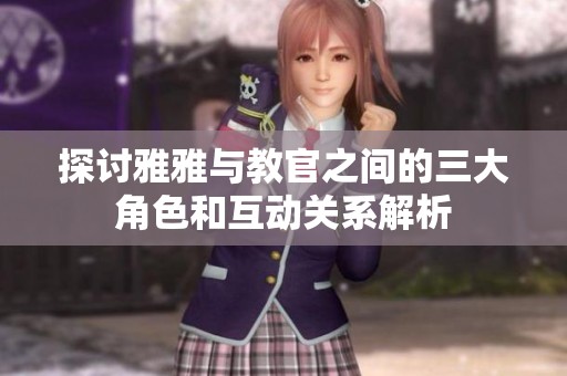 探讨雅雅与教官之间的三大角色和互动关系解析