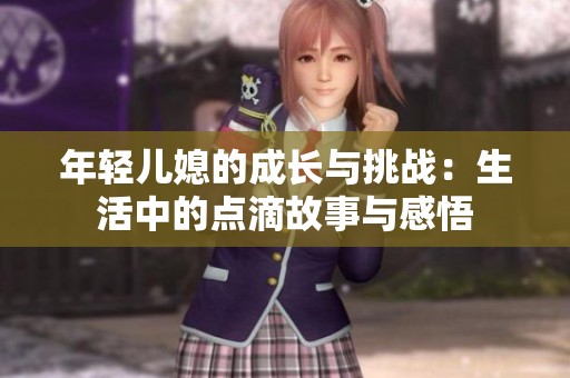 年轻儿媳的成长与挑战：生活中的点滴故事与感悟