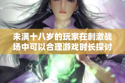 未满十八岁的玩家在刺激战场中可以合理游戏时长探讨