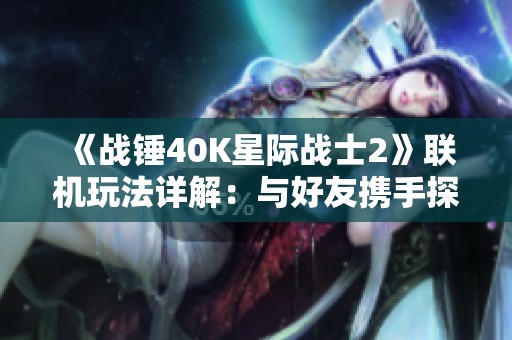 《战锤40K星际战士2》联机玩法详解：与好友携手探寻宇宙奥秘