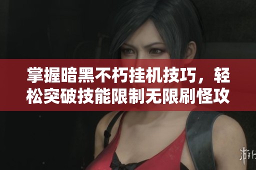 掌握暗黑不朽挂机技巧，轻松突破技能限制无限刷怪攻略