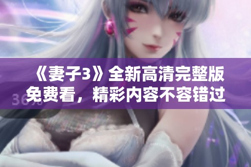 《妻子3》全新高清完整版免费看，精彩内容不容错过