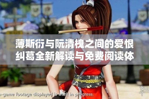 薄斯衍与阮清槐之间的爱恨纠葛全新解读与免费阅读体验