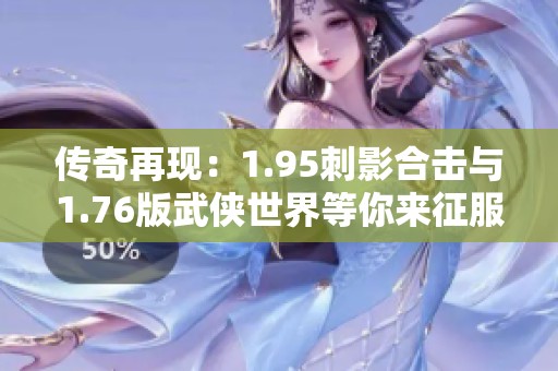 传奇再现：1.95刺影合击与1.76版武侠世界等你来征服