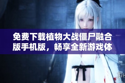 免费下载植物大战僵尸融合版手机版，畅享全新游戏体验