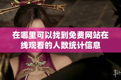 在哪里可以找到免费网站在线观看的人数统计信息