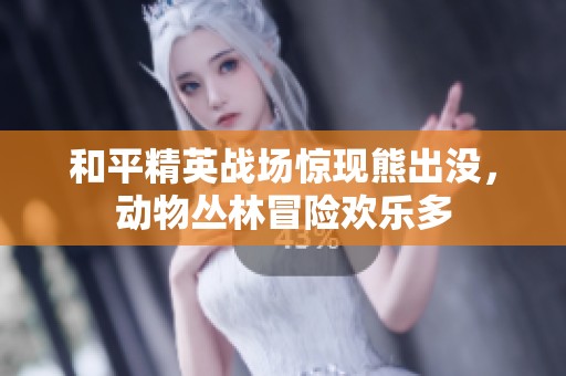 和平精英战场惊现熊出没，动物丛林冒险欢乐多